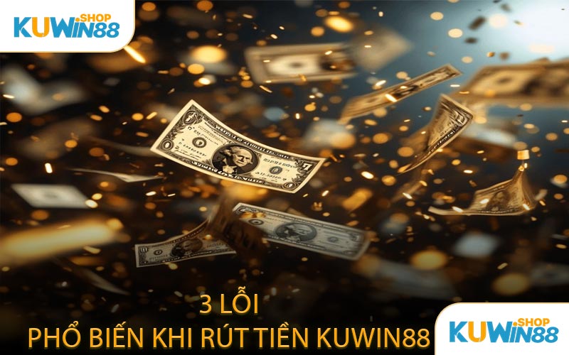 3 Lỗi Phổ Biến Khi Rút Tiền KUWIN88