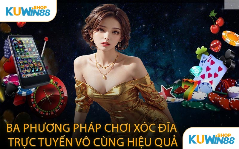 Ba Phương Pháp Chơi Xóc Đĩa Trực Tuyến Vô Cùng Hiệu Quả