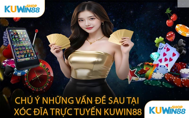 Chú Ý Những Vấn Đề Sau Tại Xóc Đĩa Trực Tuyến KUWIN88