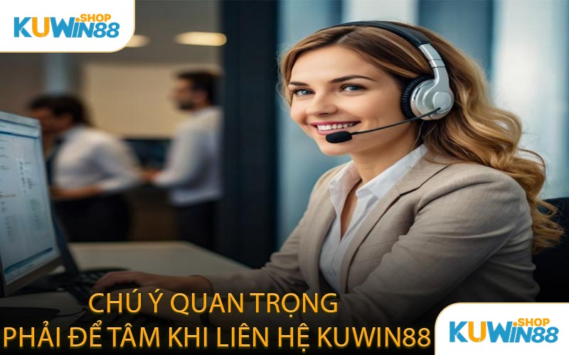Chú Ý Quan Trọng Phải Để Tâm Khi Liên Hệ KUWIN88