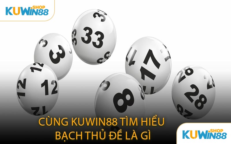 Cùng KUWIN88 Tìm Hiểu Bạch Thủ Đề Là Gì
