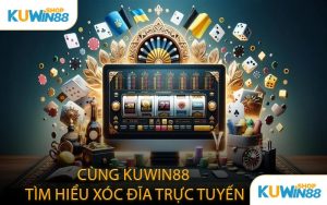 Cùng KUWIN88 Tìm Hiểu Xóc Đĩa Trực Tuyến
