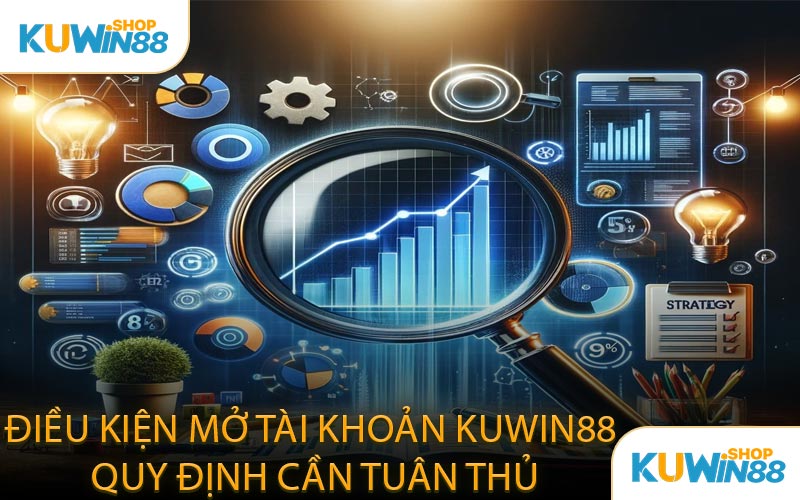 Điều Kiện Mở Tài Khoản KUWIN88 Quy Định Cần Tuân Thủ