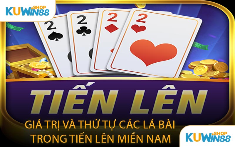 Giá Trị Và Thứ Tự Các Lá Bài Trong Tiến Lên Miền Nam
