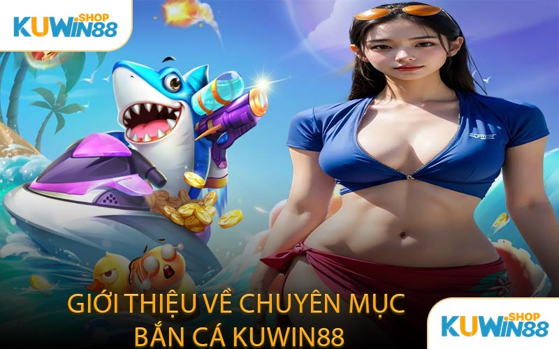 Giới Thiệu Về Chuyên Mục Bắn Cá KUWIN88