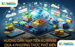 Hướng Dẫn Nạp Tiền KUWIN88 Qua 4 Phương Thức Phổ Biến