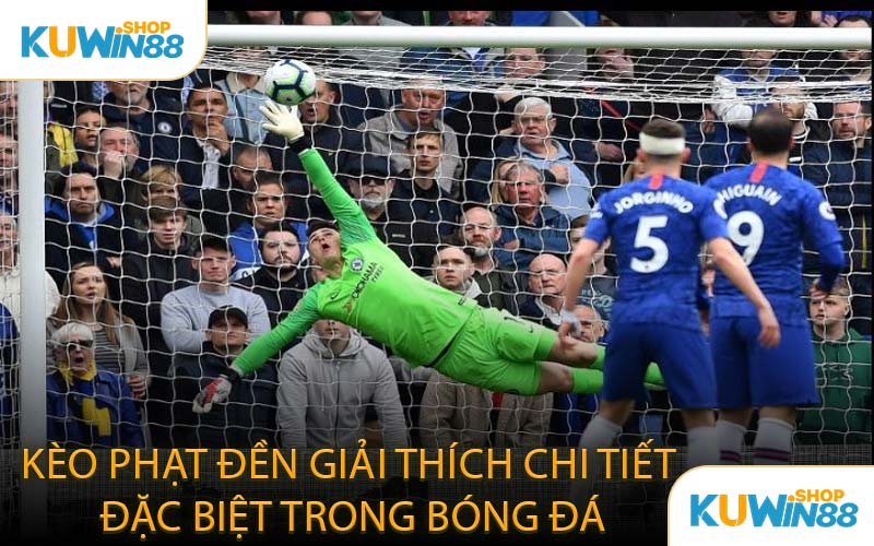 Kèo Phạt Đền Giải Thích Chi Tiết Đặc Biệt Trong Bóng Đá