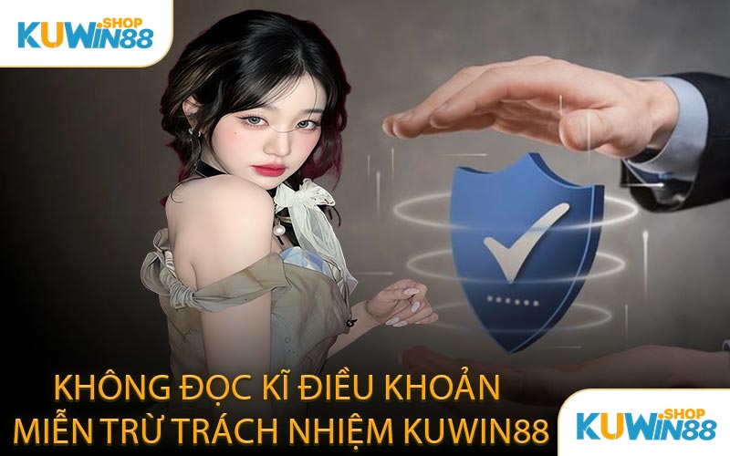 Không đọc kĩ điều khoản miễn trừ trách nhiệm KUWIN88
