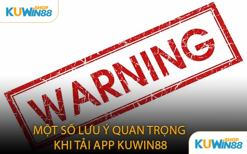 Một Số Lưu Ý Quan Trọng Khi Tải App KUWIN88