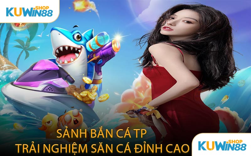 Sảnh bắn cá TP Trải nghiệm săn cá đỉnh cao