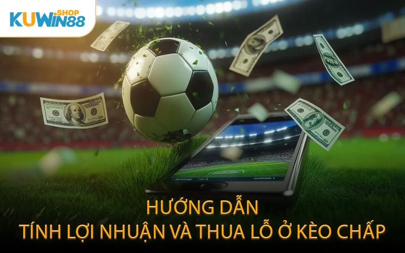 Hướng dẫn tính lợi nhuận và thua lỗ ở kèo chấp