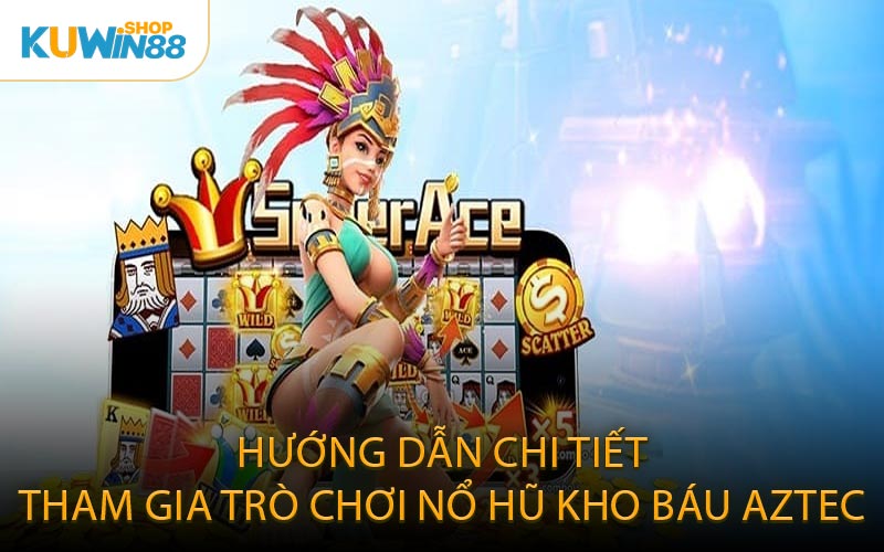 Hướng Dẫn Chi Tiết Tham Gia Trò Chơi Nổ Hũ Kho Báu Aztec